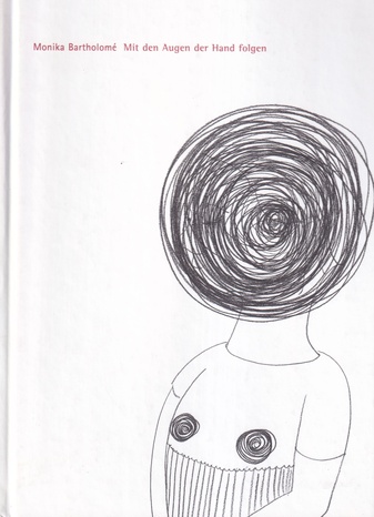 Monika Bartholome. Mit den Augen der Hand folgen. Zeichnungen und Texte/ The Eyes Following the Hand. Drawings and Texts