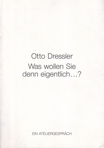 Otto Dressler. [Was wollen Sie den  eigentlich ...?] Im Ateliergespräch mit dem Galeristen Hans Dieter Wegmann